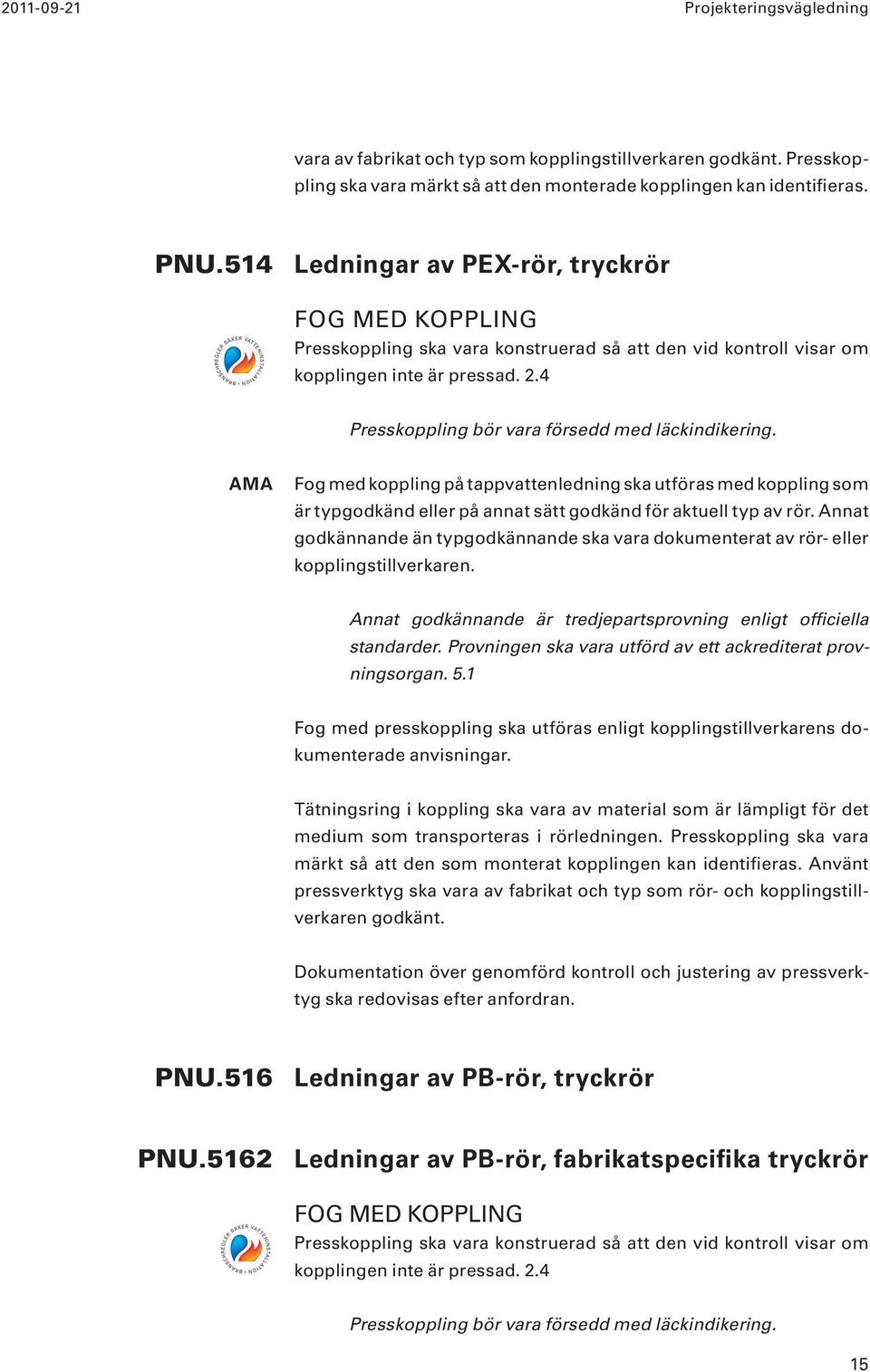 4 Presskoppling bör vara försedd med läckindikering. Fog med koppling på tappvattenledning ska utföras med koppling som är typgodkänd eller på annat sätt godkänd för aktuell typ av rör.