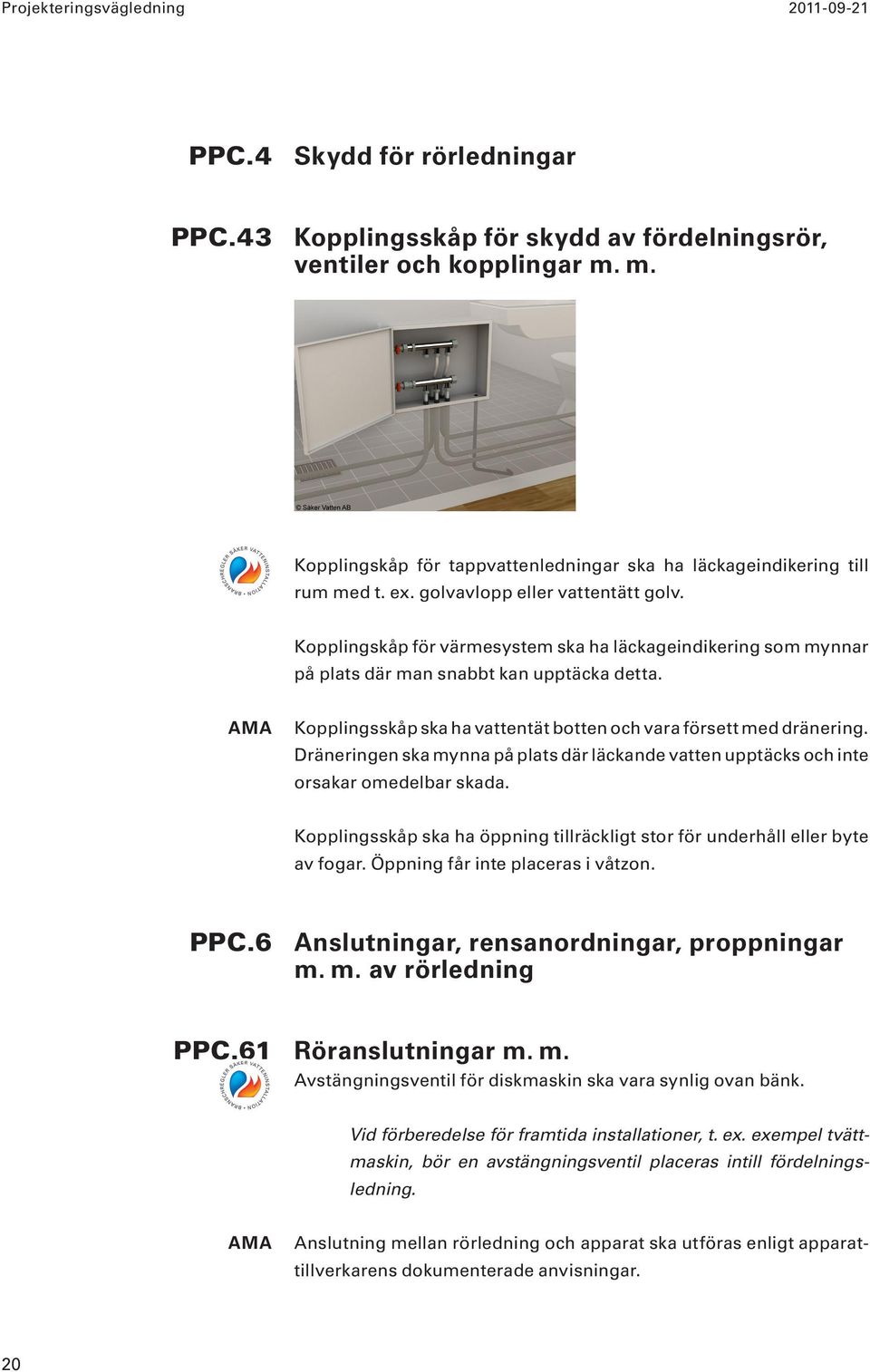 Kopplingskåp för värmesystem ska ha läckageindikering som mynnar på plats där man snabbt kan upptäcka detta. Kopplingsskåp ska ha vattentät botten och vara försett med dränering.