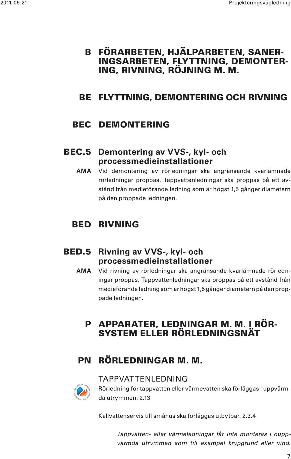 Tappvattenledningar ska proppas på ett avstånd från medieförande ledning som är högst 1,5 gånger diametern på den proppade ledningen. BED RIVNING BED.