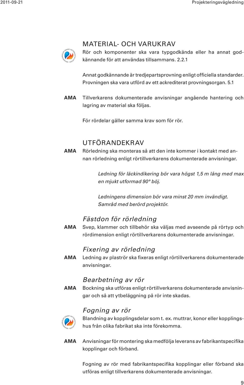 För rördelar gäller samma krav som för rör. UTFÖRANDEKRAV Rörledning ska monteras så att den inte kommer i kontakt med annan rörledning enligt rörtillverkarens dokumenterade anvisningar.