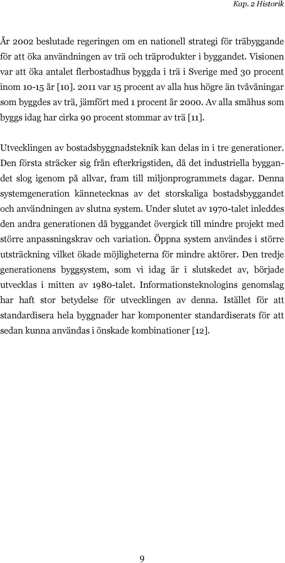 2011 var 15 procent av alla hus högre än tvåvåningar som byggdes av trä, jämfört med 1 procent år 2000. Av alla småhus som byggs idag har cirka 90 procent stommar av trä [11].