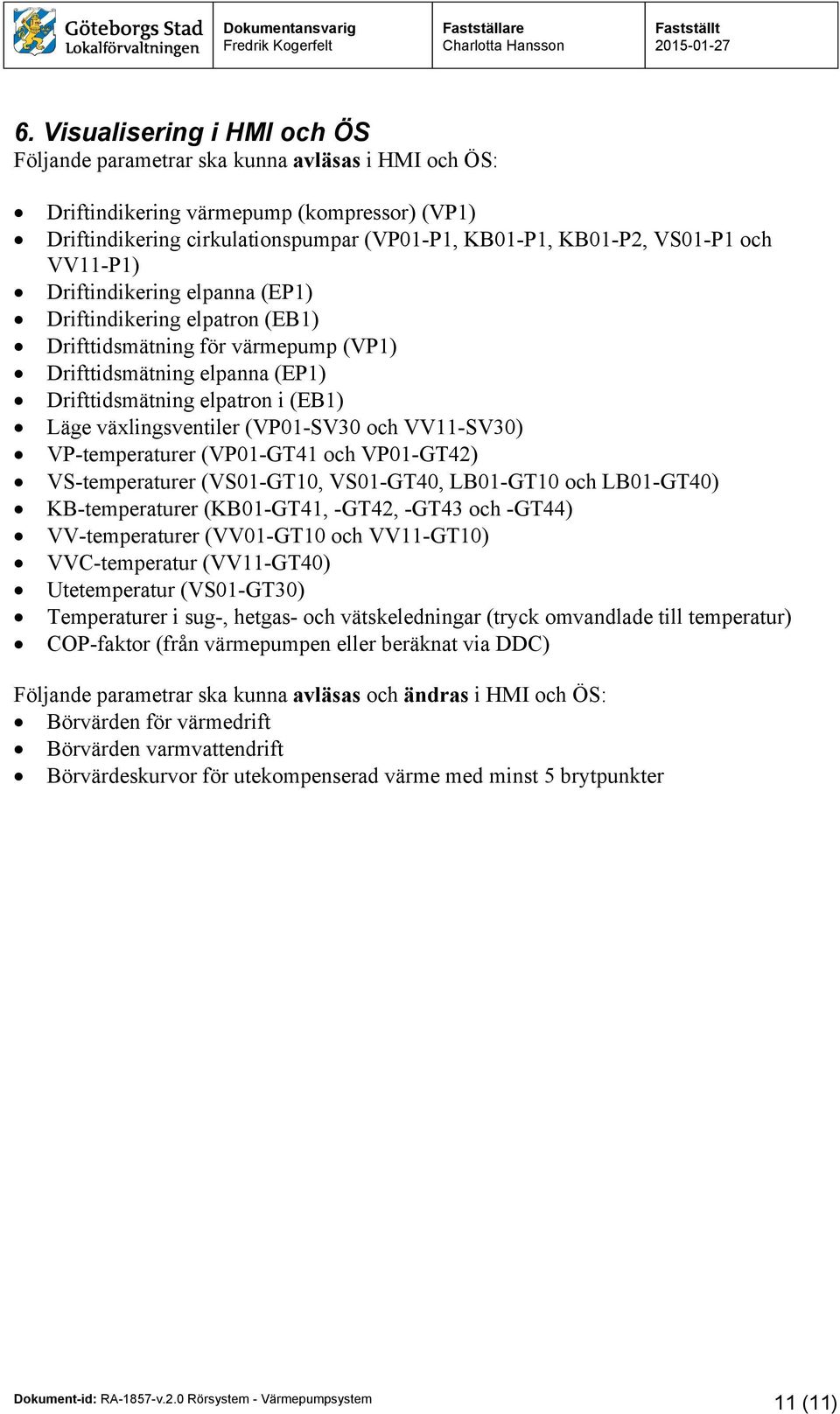 (VP01-SV30 och VV11-SV30) VP-temperaturer (VP01-GT41 och VP01-GT42) VS-temperaturer (VS01-GT10, VS01-GT40, LB01-GT10 och LB01-GT40) KB-temperaturer (KB01-GT41, -GT42, -GT43 och -GT44) VV-temperaturer