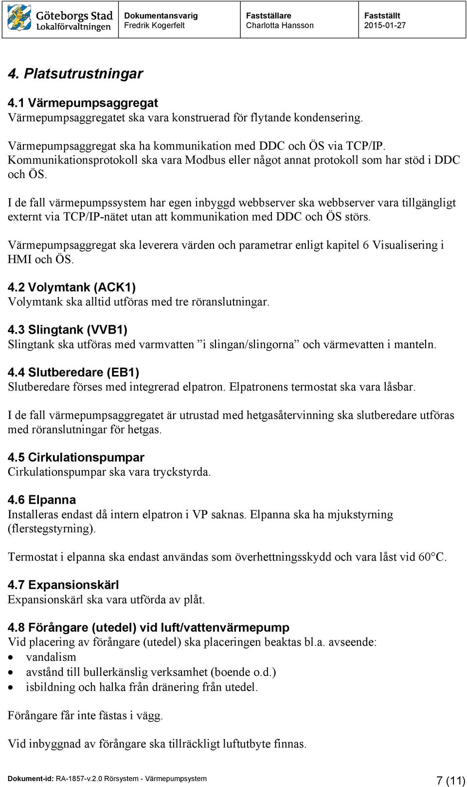 I de fall värmepumpssystem har egen inbyggd webbserver ska webbserver vara tillgängligt externt via TCP/IP-nätet utan att kommunikation med DDC och ÖS störs.