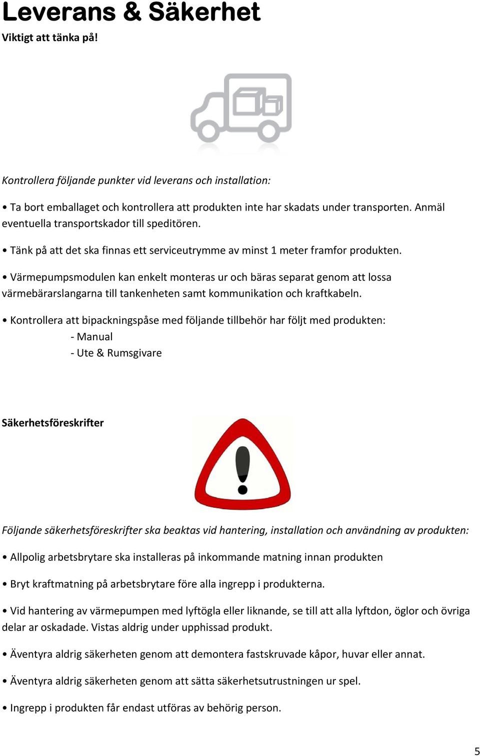 Värmepumpsmodulen kan enkelt monteras ur och bäras separat genom att lossa värmebärarslangarna till tankenheten samt kommunikation och kraftkabeln.