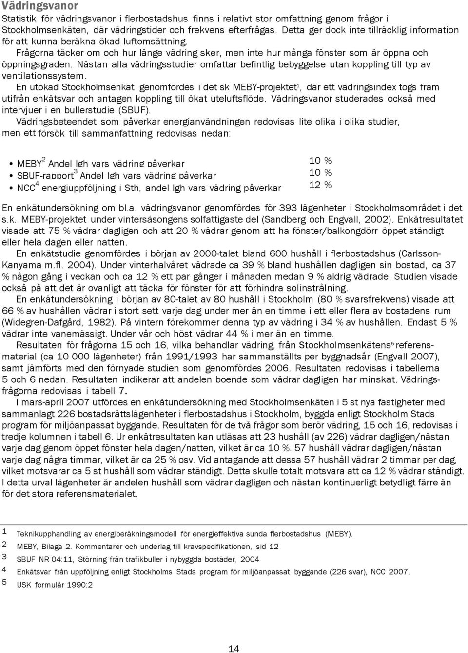 Nästan alla vädringsstudier omfattar befintlig bebyggelse utan koppling till typ av ventilationssystem.