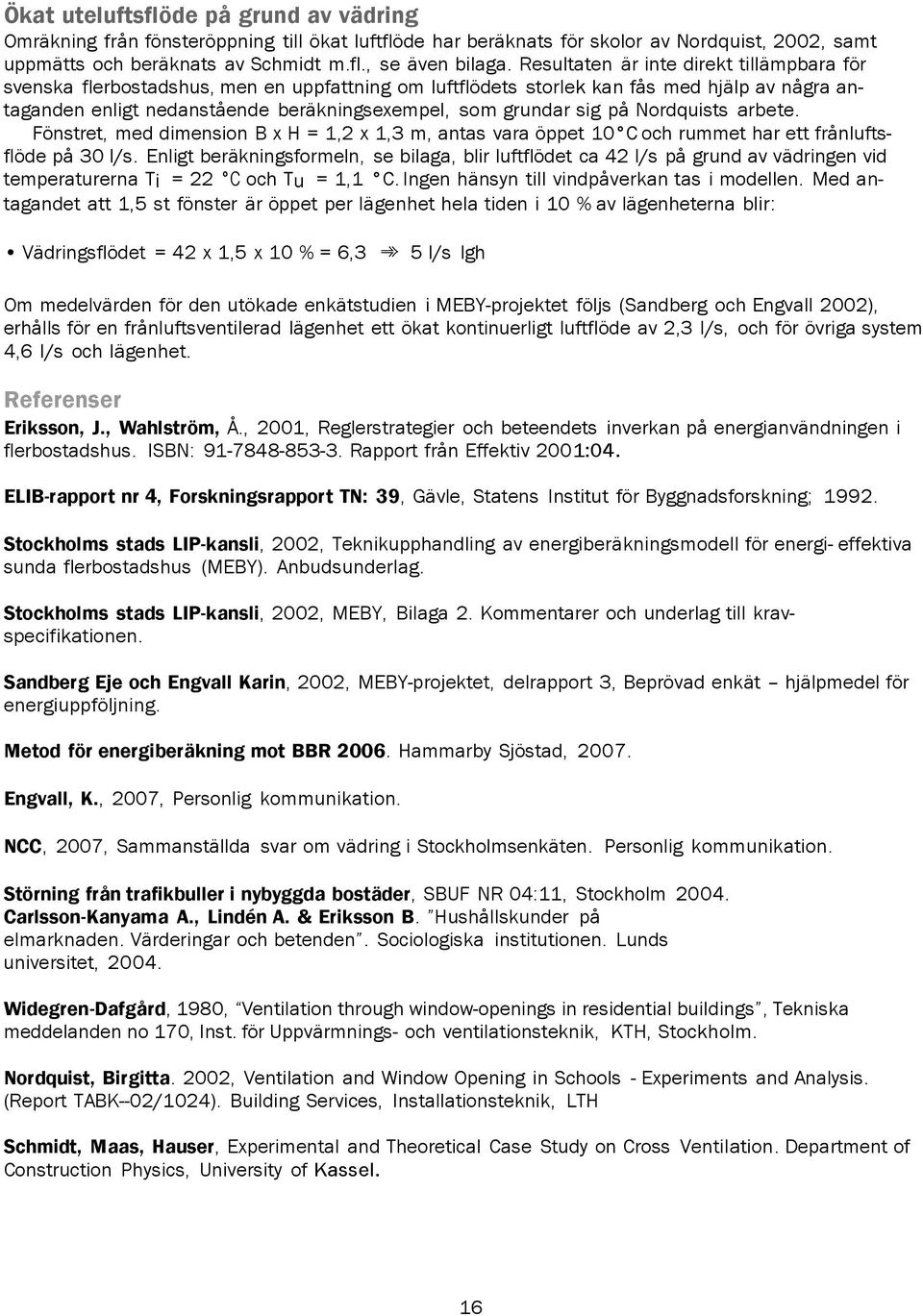 sig på Nordquists arbete. Fönstret, med dimension B H = 1,2 1,3 m, antas vara öppet 10 C och rummet har ett frånlufts flöde på 30 l/s.