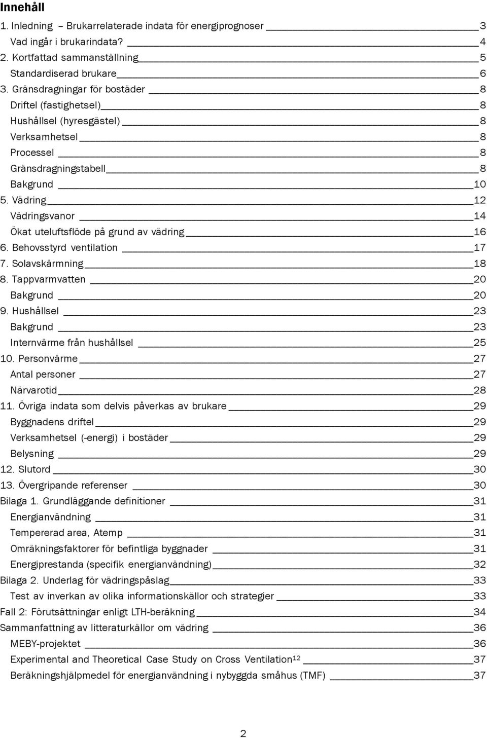 Vädring 12 Vädringsvanor 14 Ökat uteluftsflöde på grund av vädring 16 6. Behovsstyrd ventilation 17 7. Solavskärmning 18 8. Tappvarmvatten 20 Bakgrund 20 9.