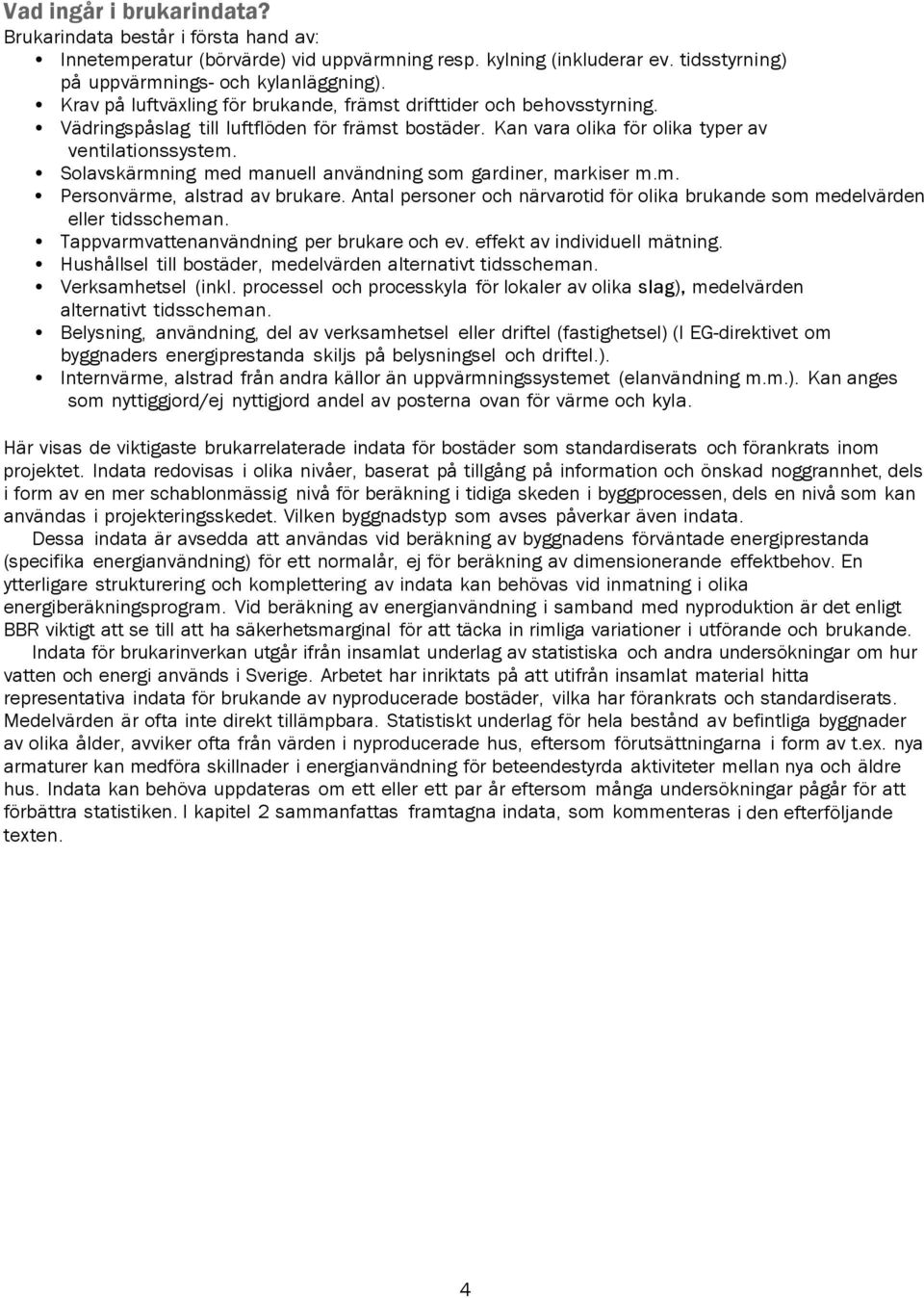 Solavskärmning med manuell användning som gardiner, markiser m.m. Personvärme, alstrad av brukare. Antal personer och närvarotid för olika brukande som medelvärden eller tidsscheman.