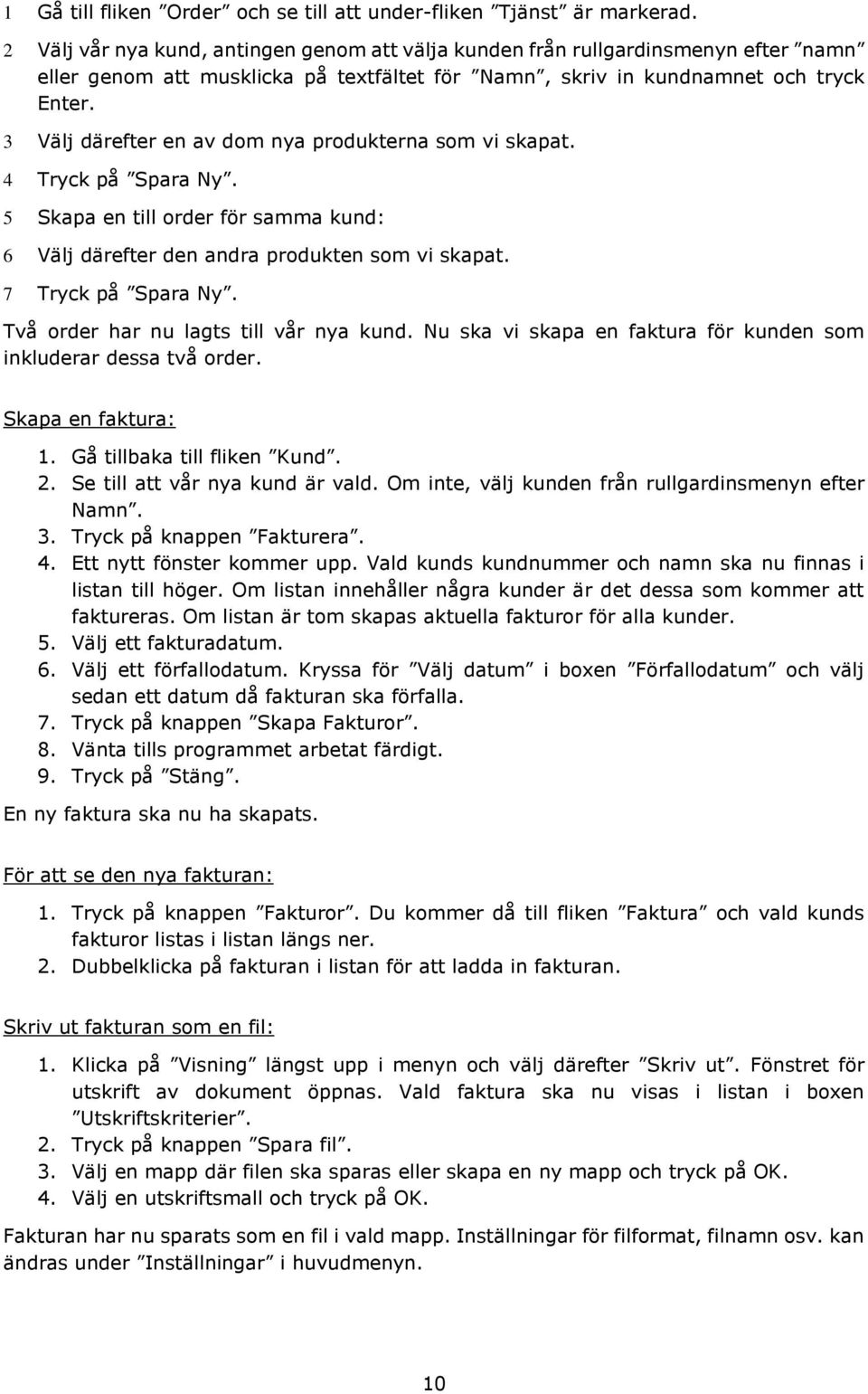 3 Välj därefter en av dom nya produkterna som vi skapat. 4 Tryck på Spara Ny. 5 Skapa en till order för samma kund: 6 Välj därefter den andra produkten som vi skapat. 7 Tryck på Spara Ny.