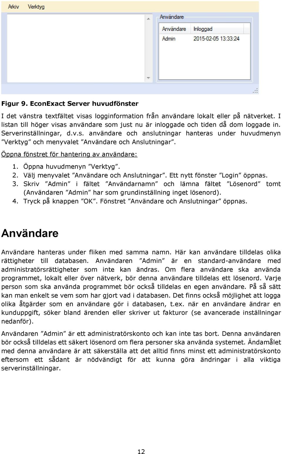 Öppna fönstret för hantering av användare: 1. Öppna huvudmenyn Verktyg. 2. Välj menyvalet Användare och Anslutningar. Ett nytt fönster Login öppnas. 3.