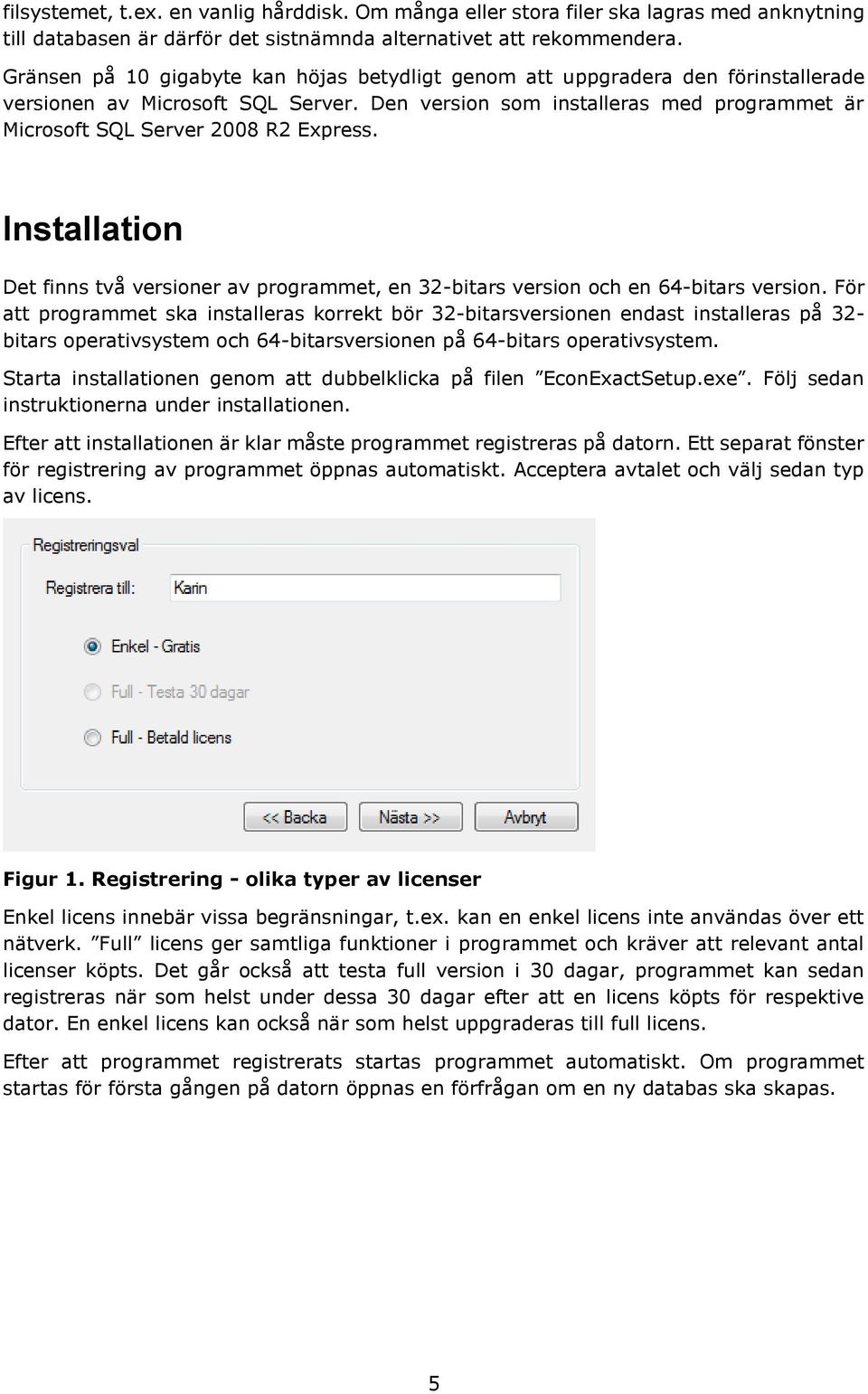 Den version som installeras med programmet är Microsoft SQL Server 2008 R2 Express. Installation Det finns två versioner av programmet, en 32-bitars version och en 64-bitars version.