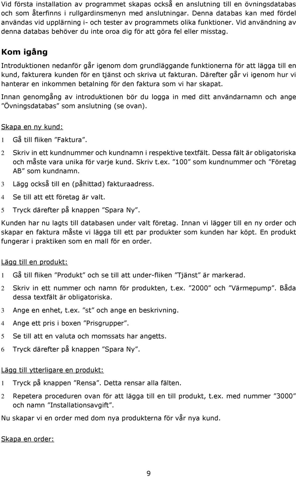 Kom igång Introduktionen nedanför går igenom dom grundläggande funktionerna för att lägga till en kund, fakturera kunden för en tjänst och skriva ut fakturan.