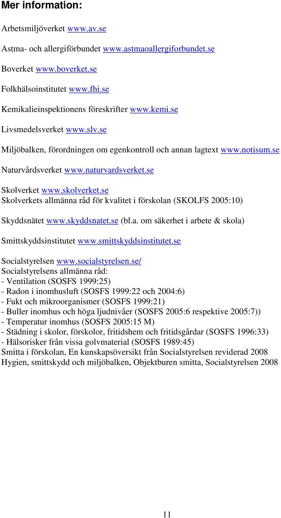 se Skolverkets allmänna råd för kvalitet i förskolan (SKOLFS 2005:10) Skyddsnätet www.skyddsnatet.se (bl.a. om säkerhet i arbete & skola) Smittskyddsinstitutet www.smittskyddsinstitutet.