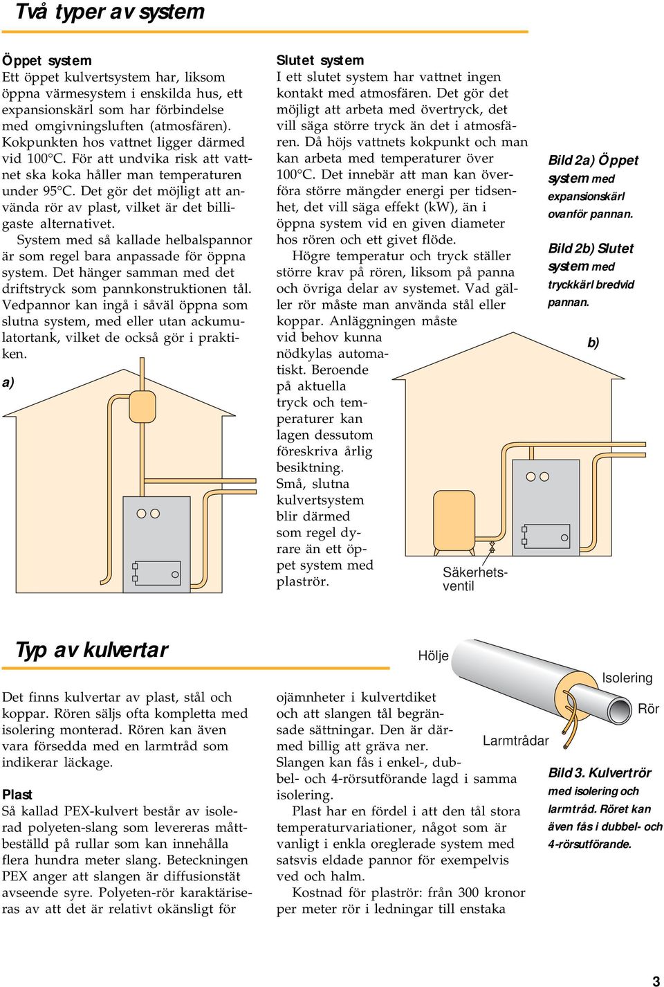 Det innebär att man kan överföra större mängder energi per tidsenhet, det vill säga effekt (kw), än i öppna system vid en given diameter hos rören och ett givet flöde.