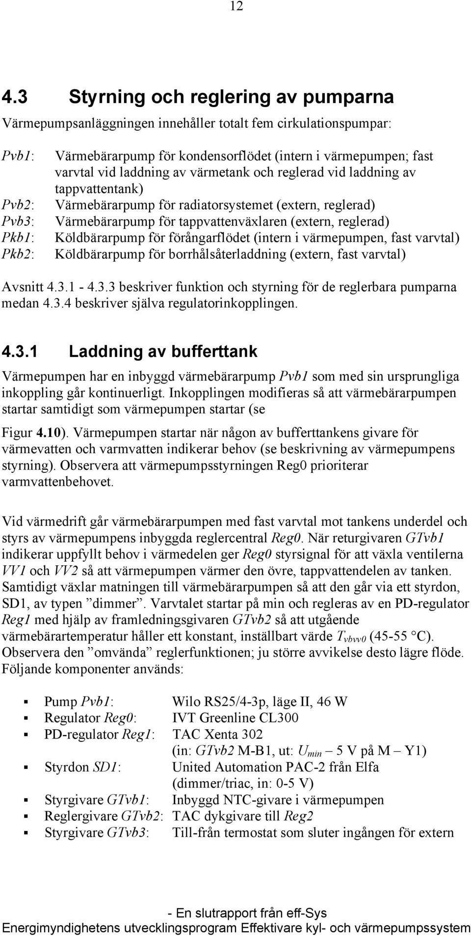 Köldbärarpump för förångarflödet (intern i värmepumpen, fast varvtal) Köldbärarpump för borrhålsåterladdning (extern, fast varvtal) Avsnitt 4.3.