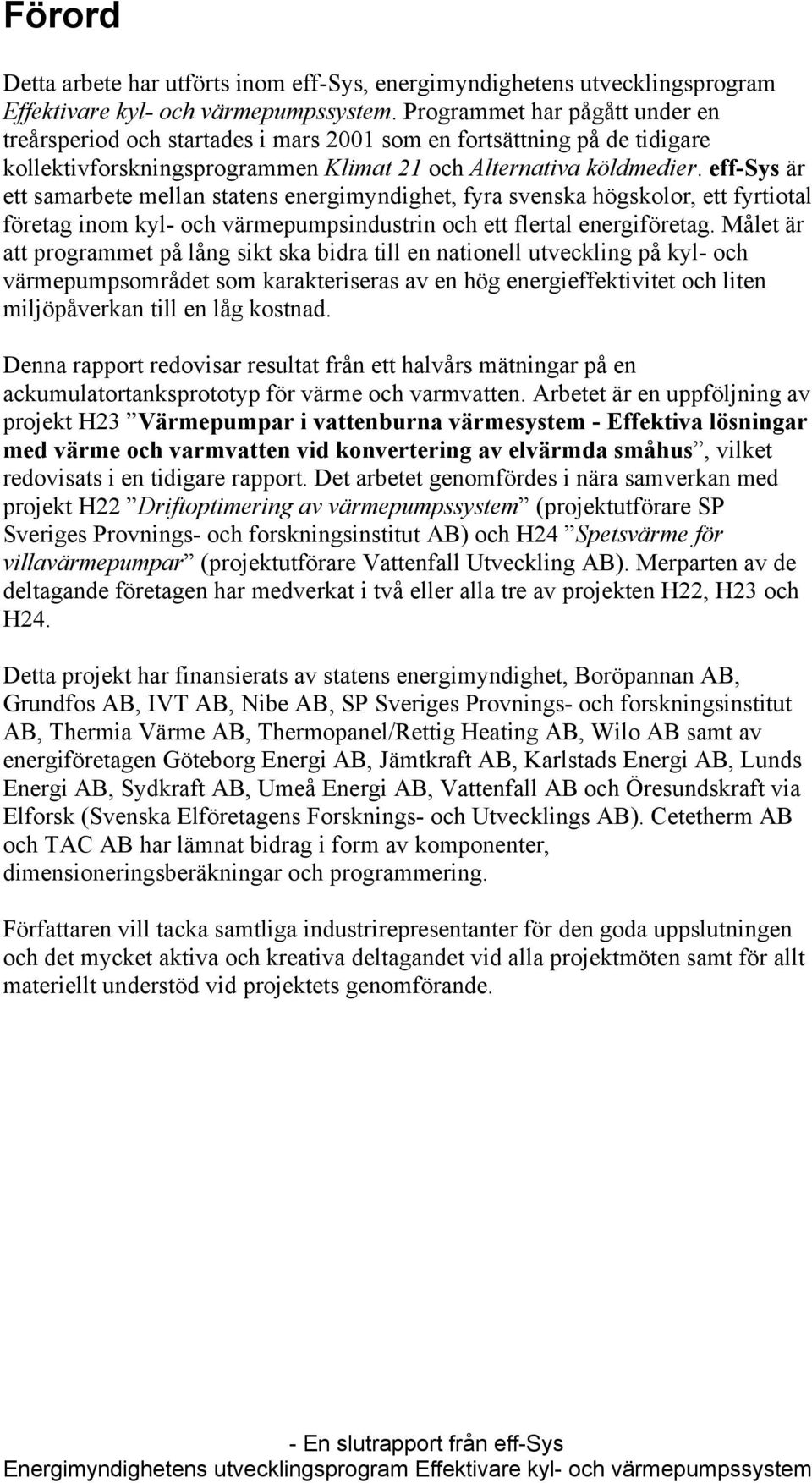 eff-sys är ett samarbete mellan statens energimyndighet, fyra svenska högskolor, ett fyrtiotal företag inom kyl- och värmepumpsindustrin och ett flertal energiföretag.