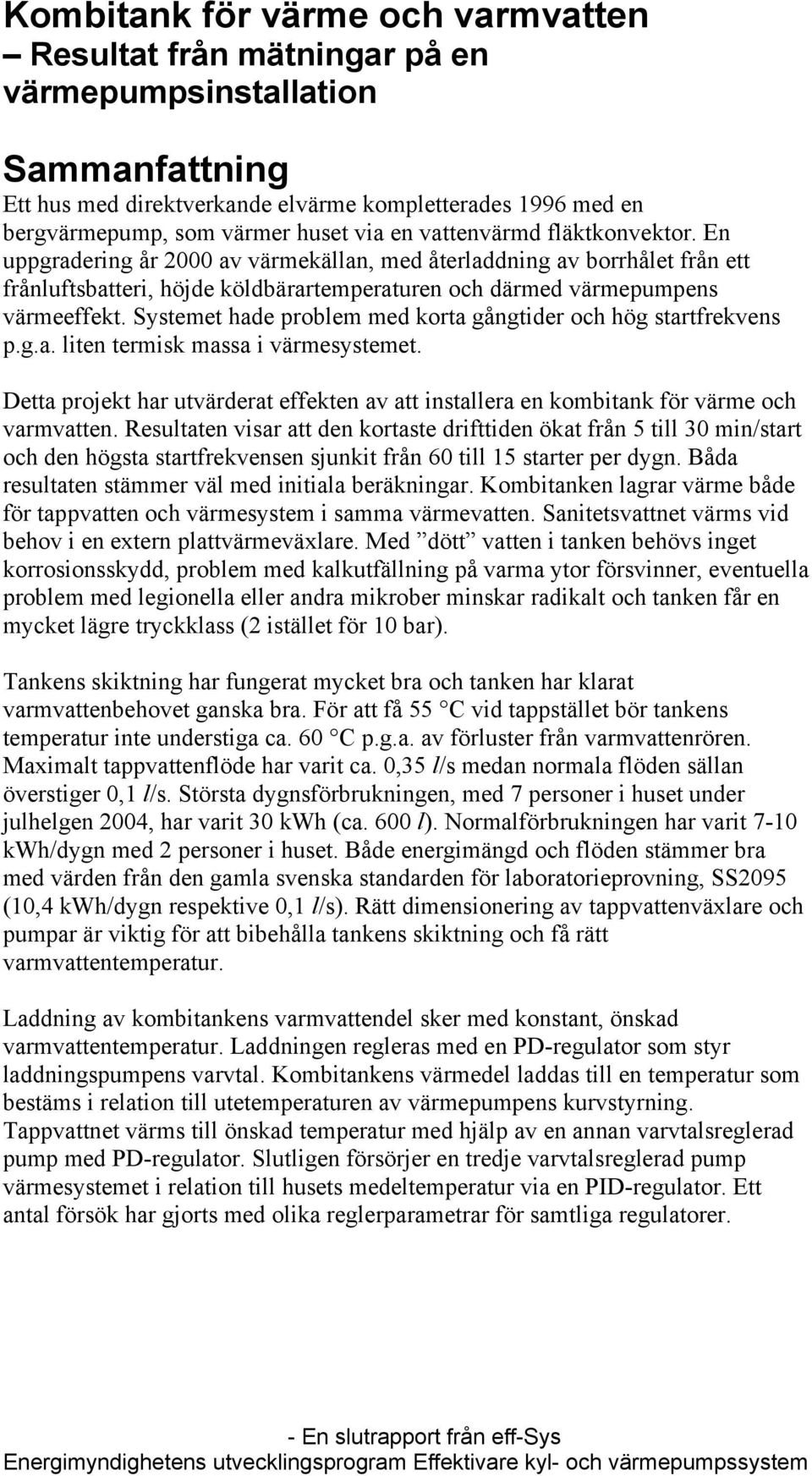 Systemet hade problem med korta gångtider och hög startfrekvens p.g.a. liten termisk massa i värmesystemet.