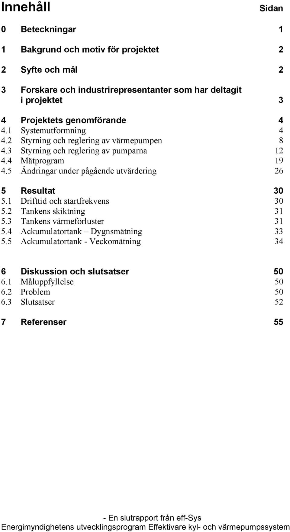 4 Mätprogram 19 4.5 Ändringar under pågående utvärdering 26 5 Resultat 5.1 Drifttid och startfrekvens 5.2 Tankens skiktning 31 5.