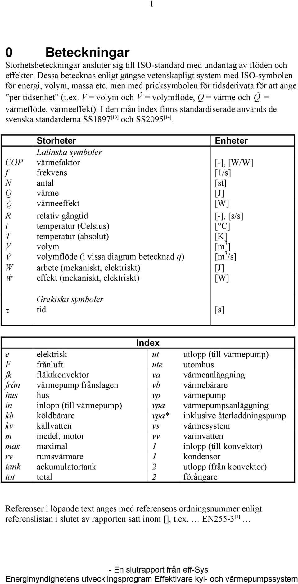 V = volym och V & = volymflöde, Q = värme och Q & = värmeflöde, värmeeffekt). I den mån index finns standardiserade används de [13] svenska standarderna SS1897 och SS95 [14].
