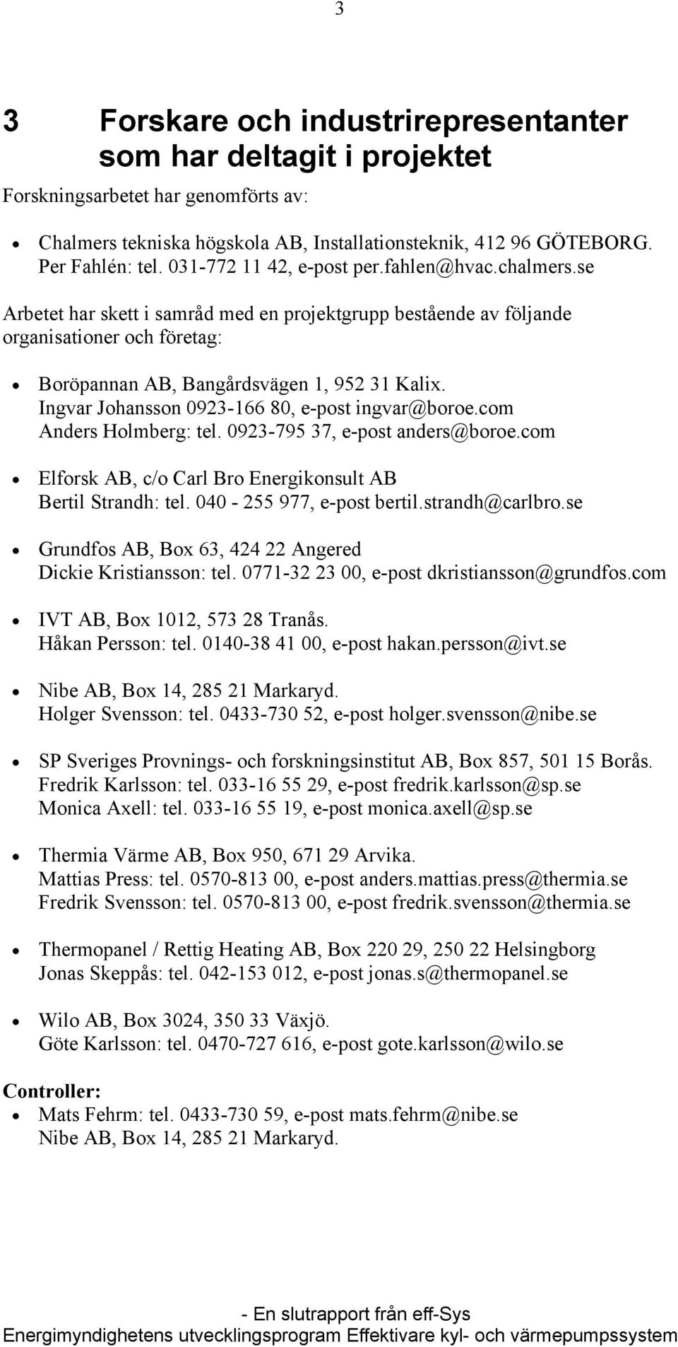 Ingvar Johansson 0923-166 80, e-post ingvar@boroe.com Anders Holmberg: tel. 0923-795 37, e-post anders@boroe.com Elforsk AB, c/o Carl Bro Energikonsult AB Bertil Strandh: tel.