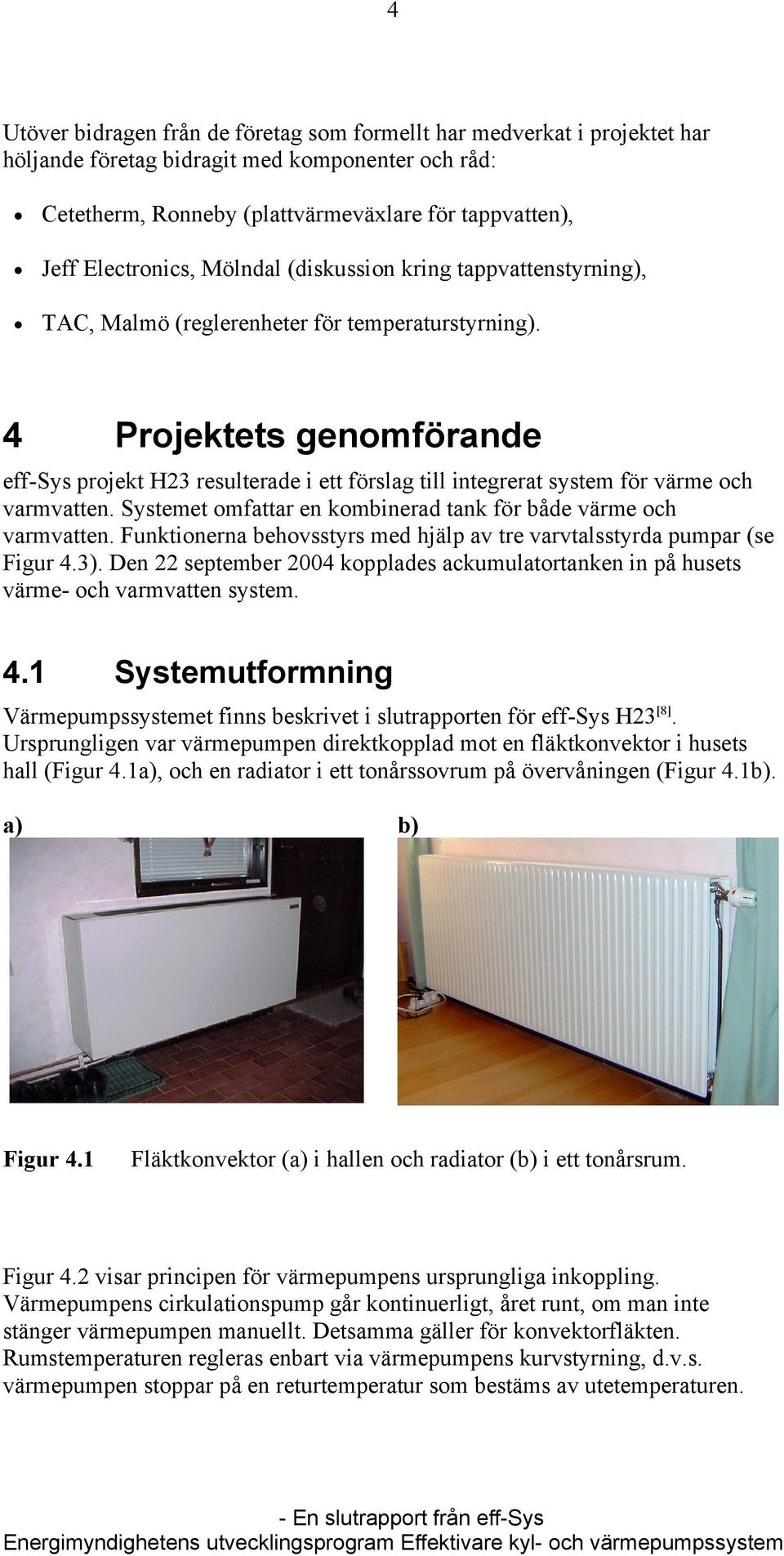 4 Projektets genomförande eff-sys projekt H23 resulterade i ett förslag till integrerat system för värme och varmvatten. Systemet omfattar en kombinerad tank för både värme och varmvatten.