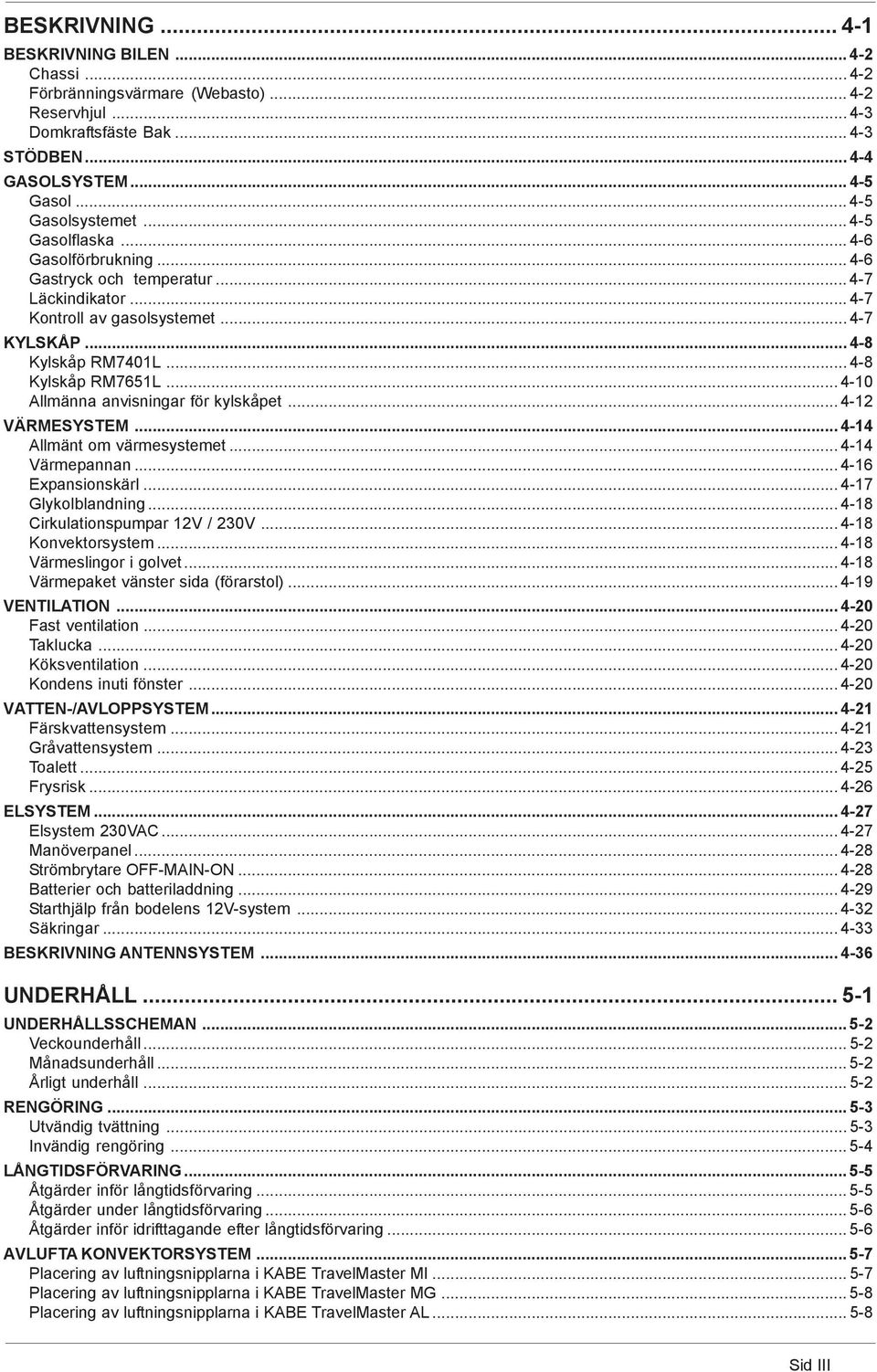 .. 4-10 Allmänna anvisningar för kylskåpet... 4-12 VÄRMESYSTEM... 4-14 Allmänt om värmesystemet... 4-14 Värmepannan... 4-16 Expansionskärl... 4-17 Glykolblandning... 4-18 Cirkulationspumpar 12V / 230V.