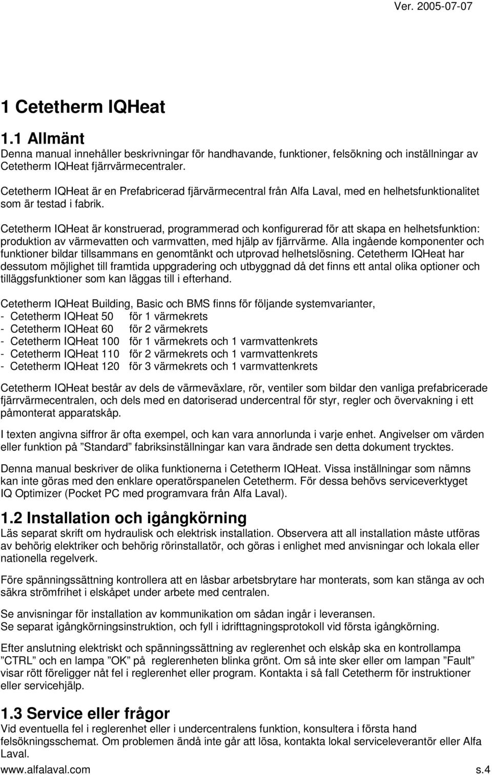 Cetetherm IQHeat är konstruerad, programmerad och konfigurerad för att skapa en helhetsfunktion: produktion av värmevatten och varmvatten, med hjälp av fjärrvärme.