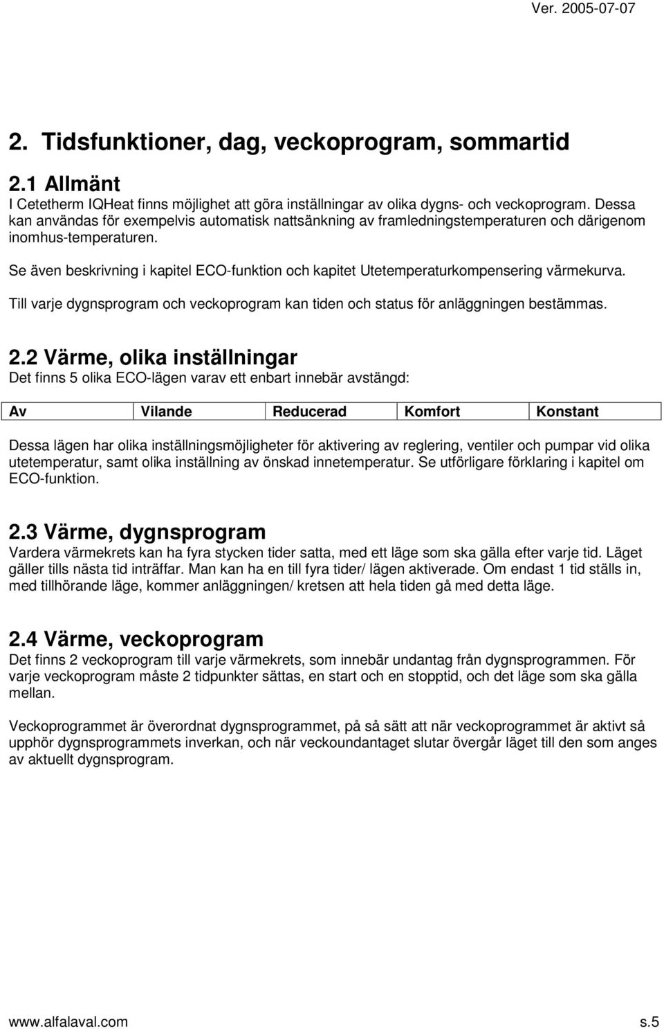 Se även beskrivning i kapitel ECO-funktion och kapitet Utetemperaturkompensering värmekurva. Till varje dygnsprogram och veckoprogram kan tiden och status för anläggningen bestämmas. 2.