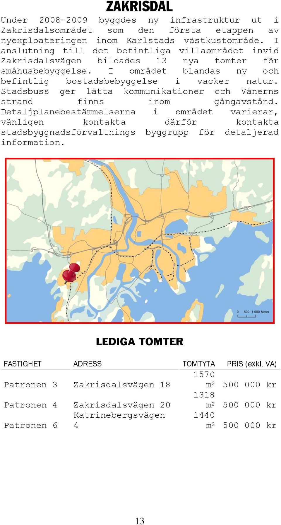 Stadsbuss ger lätta kommunikationer och Vänerns strand finns inom gångavstånd.