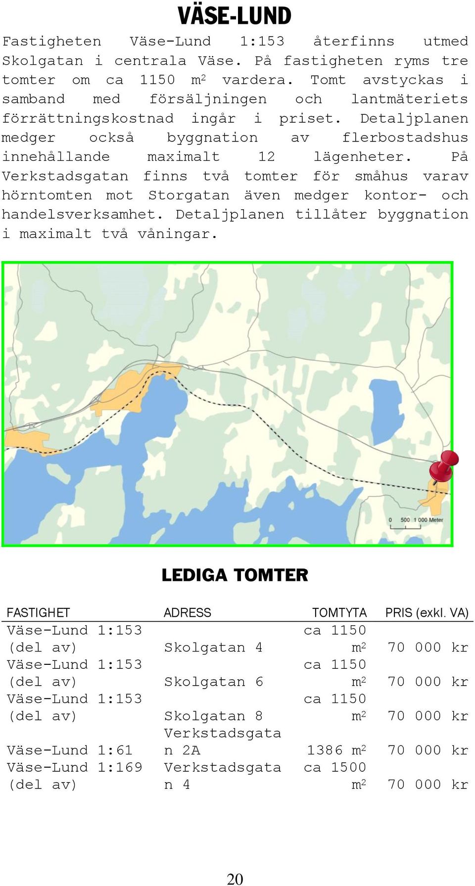 På Verkstadsgatan finns två tomter för småhus varav hörntomten mot Storgatan även medger kontor- och handelsverksamhet. Detaljplanen tillåter byggnation i maximalt två våningar.