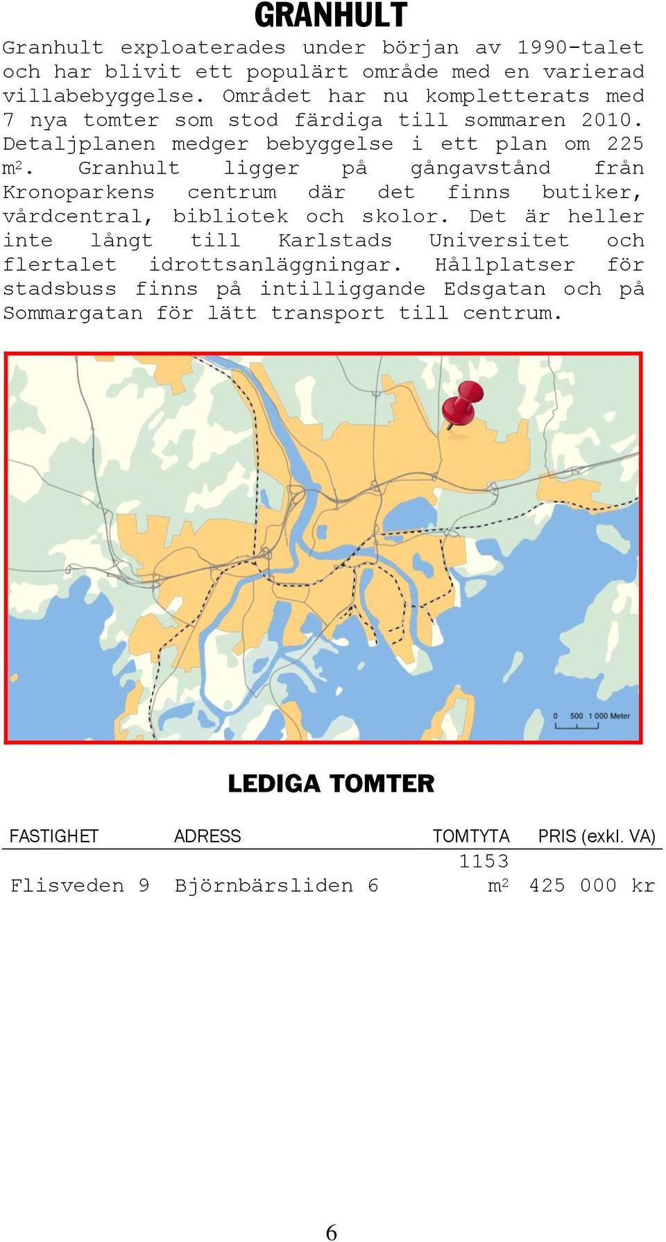 Granhult ligger på gångavstånd från Kronoparkens centrum där det finns butiker, vårdcentral, bibliotek och skolor.