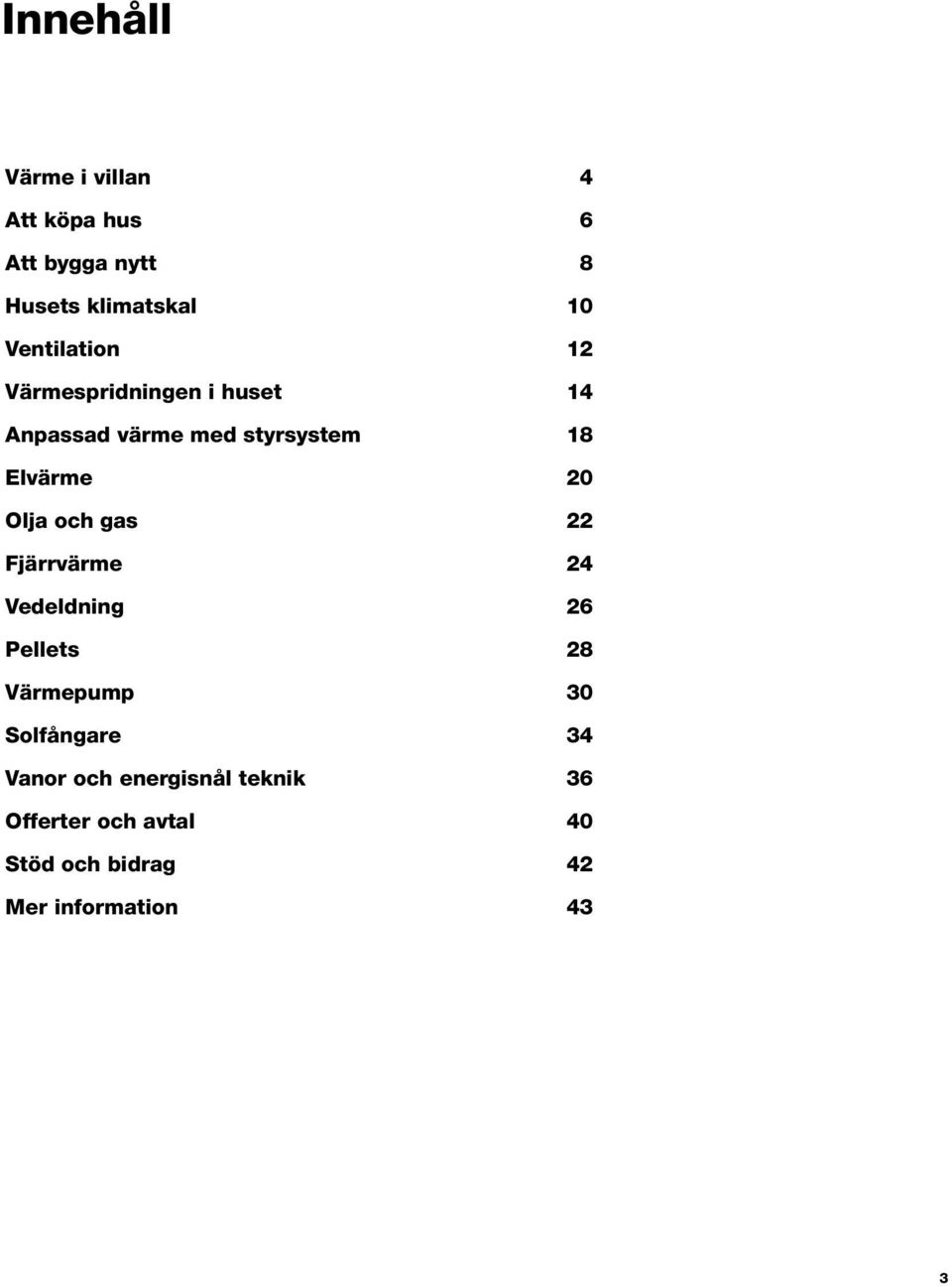 20 Olja och gas 22 Fjärrvärme 24 Vedeldning 26 Pellets 28 Värmepump 30 Solfångare 34