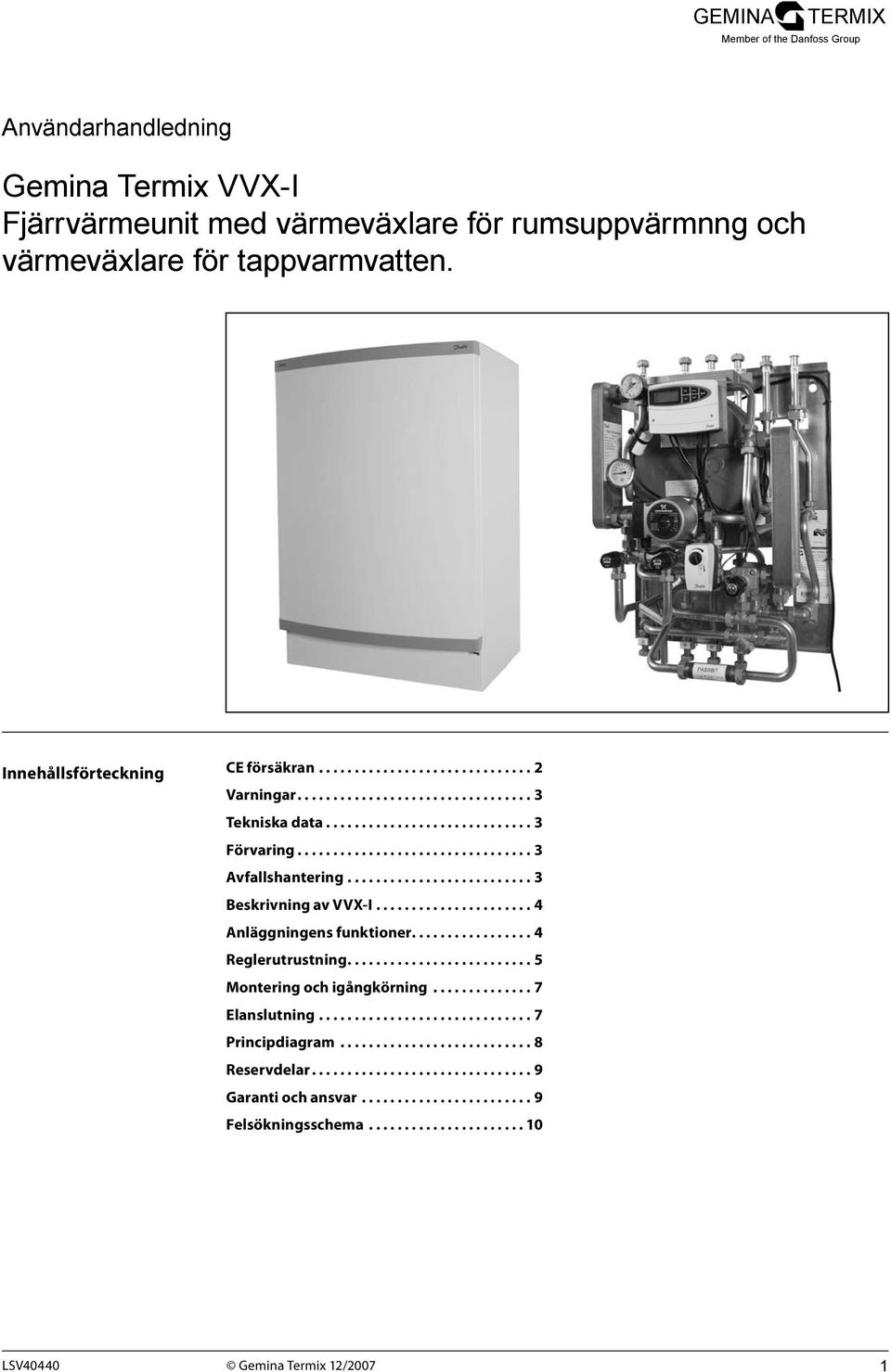 ...................... 4 Anläggningens funktioner................. 4 Reglerutrustning.......................... 5 Montering och igångkörning............... 7 Elanslutning............................... 7 Principdiagram.