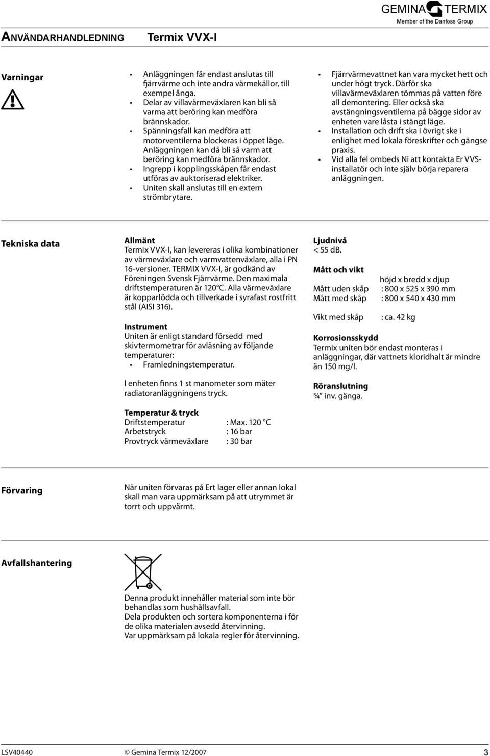 Ingrepp i kopplingsskåpen får endast utföras av auktoriserad elektriker. Uniten skall anslutas till en extern strömbrytare. Fjärrvärmevattnet kan vara mycket hett och under högt tryck.