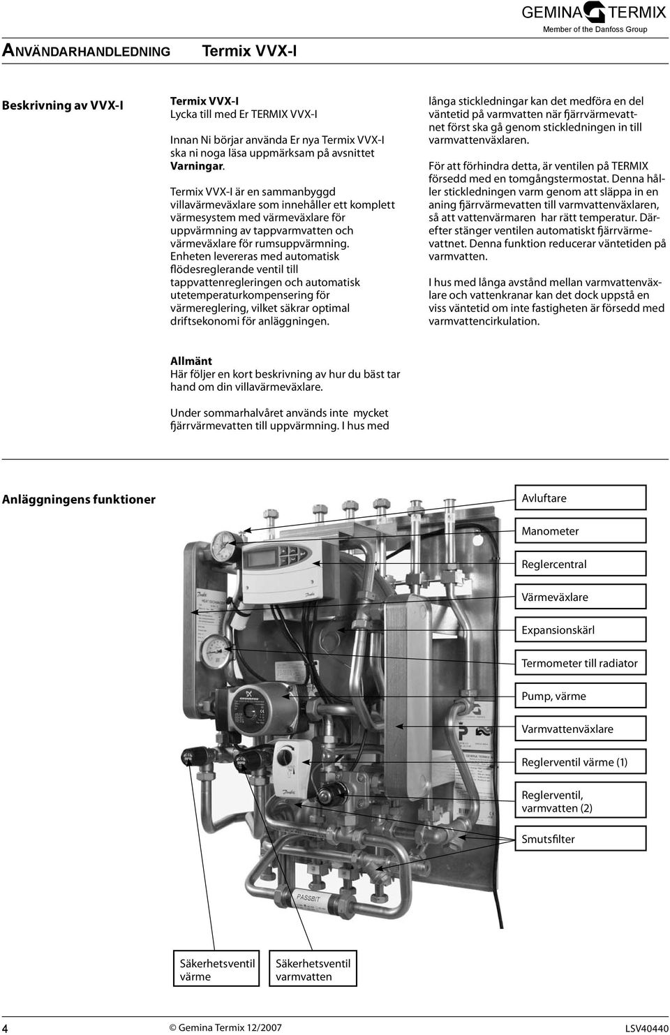 Enheten levereras med automatisk flödesreglerande ventil till tappvattenregleringen och automatisk utetemperaturkompensering för värmereglering, vilket säkrar optimal driftsekonomi för anläggningen.