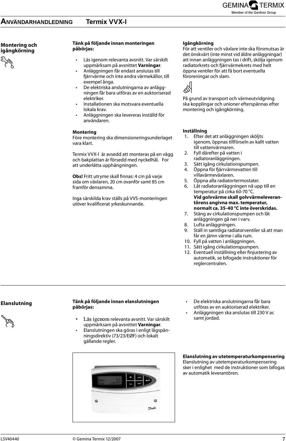 Installationen ska motsvara eventuella lokala krav. Anläggningen ska levereras inställd för användaren. Montering Före montering ska dimensioneringsunderlaget vara klart.