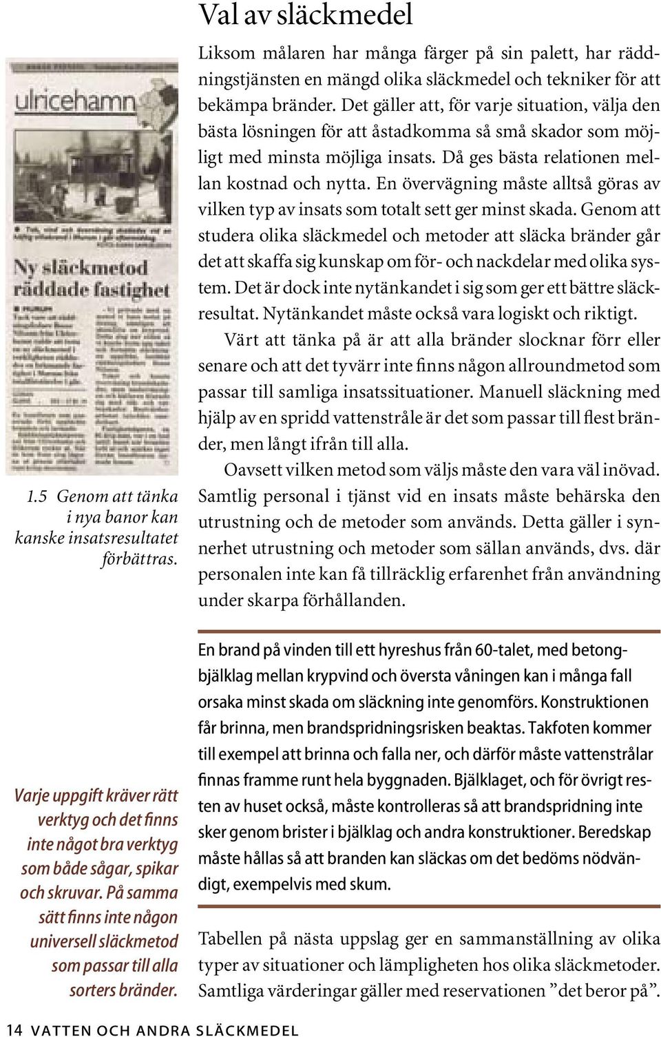 Val av släckmedel Liksom målaren har många färger på sin palett, har räddningstjänsten en mängd olika släckmedel och tekniker för att bekämpa bränder.