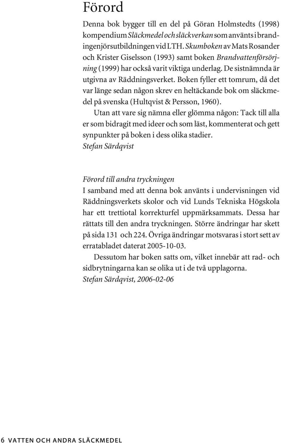 Boken fyller ett tomrum, då det var länge sedan någon skrev en heltäckande bok om släckmedel på svenska (Hultqvist & Persson, 1960).