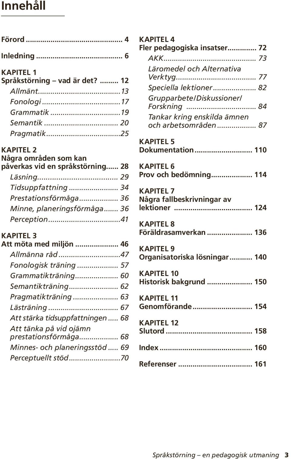 ..41 Kapitel 3 Att möta med miljön... 46 Allmänna råd...47 Fonologisk träning... 57 Grammatikträning... 60 Semantikträning... 62 Pragmatikträning... 63 Lästräning... 67 Att stärka tidsuppfattningen.