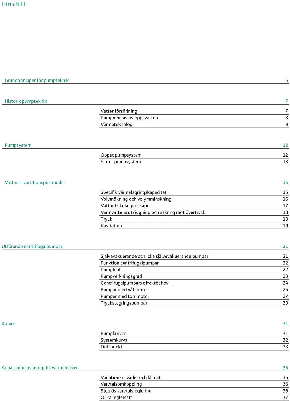 Utförande centrifugalpumpar 21 Självevakuerande och icke självevakuerande pumpar 21 Funktion centrifugalpumpar 22 Pumphjul 22 Pumpverkningsgrad 23 Centrifugalpumpars effektbehov 24 Pumpar med våt