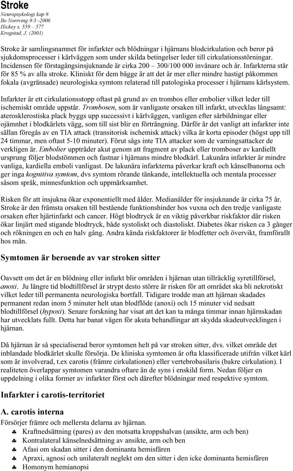 Incidensen för förstagångsinsjuknande är cirka 200 300/100 000 invånare och år. Infarkterna står för 85 % av alla stroke.