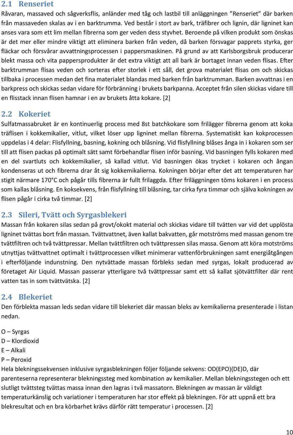 Beroende på vilken produkt som önskas är det mer eller mindre viktigt att eliminera barken från veden, då barken försvagar papprets styrka, ger fläckar och försvårar avvattningsprocessen i