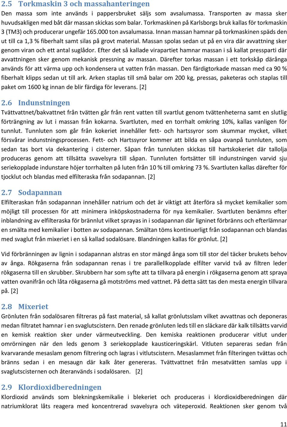 Innan massan hamnar på torkmaskinen späds den ut till ca 1,3 % fiberhalt samt silas på grovt material. Massan spolas sedan ut på en vira där avvattning sker genom viran och ett antal suglådor.