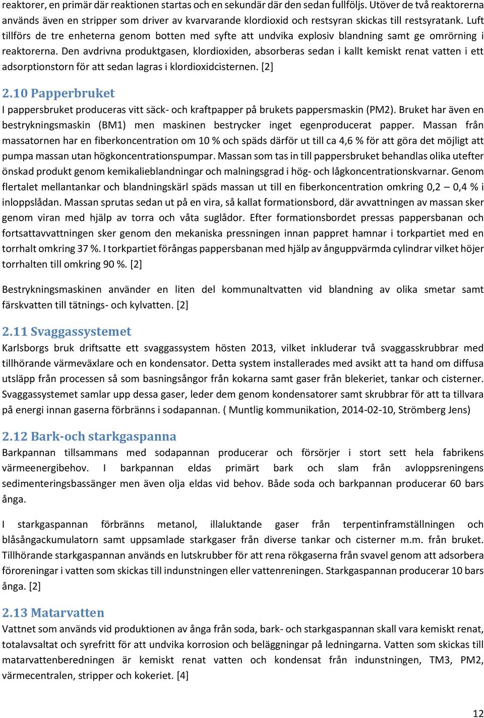 Luft tillförs de tre enheterna genom botten med syfte att undvika explosiv blandning samt ge omrörning i reaktorerna.