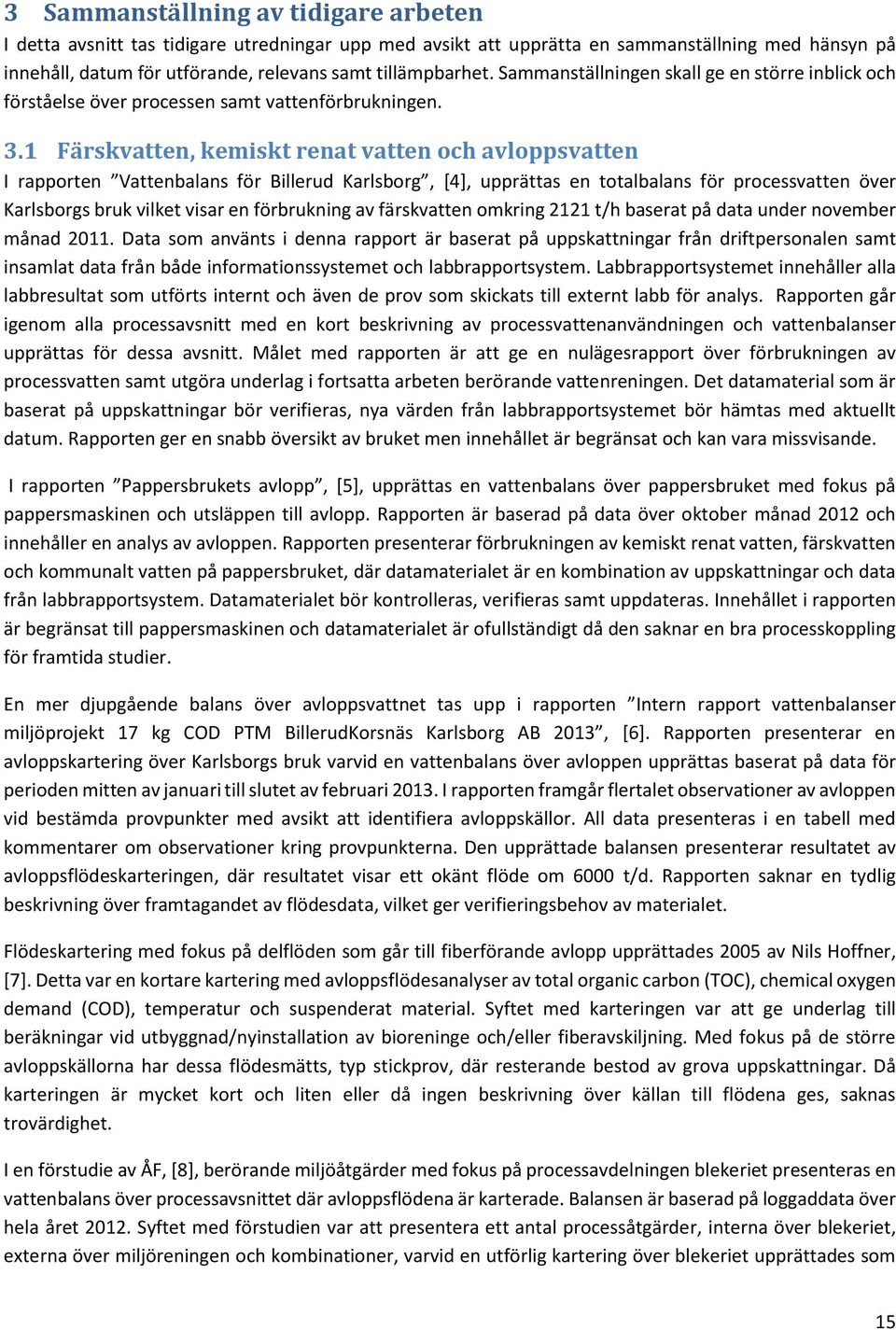 1 Färskvatten, kemiskt renat vatten och avloppsvatten I rapporten Vattenbalans för Billerud Karlsborg, [4], upprättas en totalbalans för processvatten över Karlsborgs bruk vilket visar en förbrukning