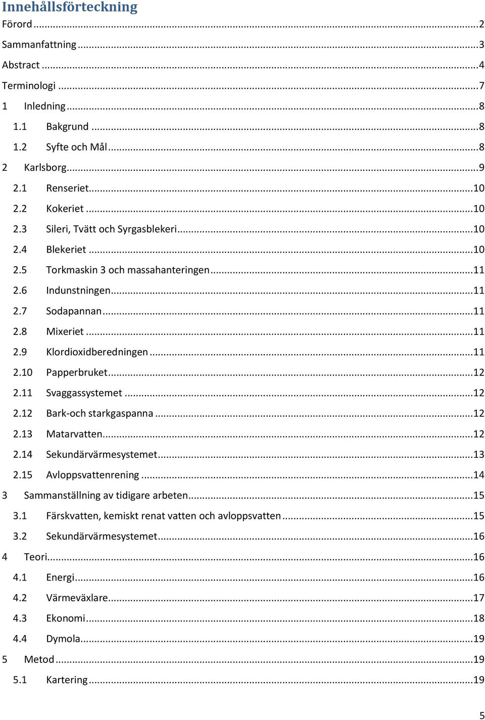 .. 11 2.10 Papperbruket... 12 2.11 Svaggassystemet... 12 2.12 Bark-och starkgaspanna... 12 2.13 Matarvatten... 12 2.14 Sekundärvärmesystemet... 13 2.15 Avloppsvattenrening.