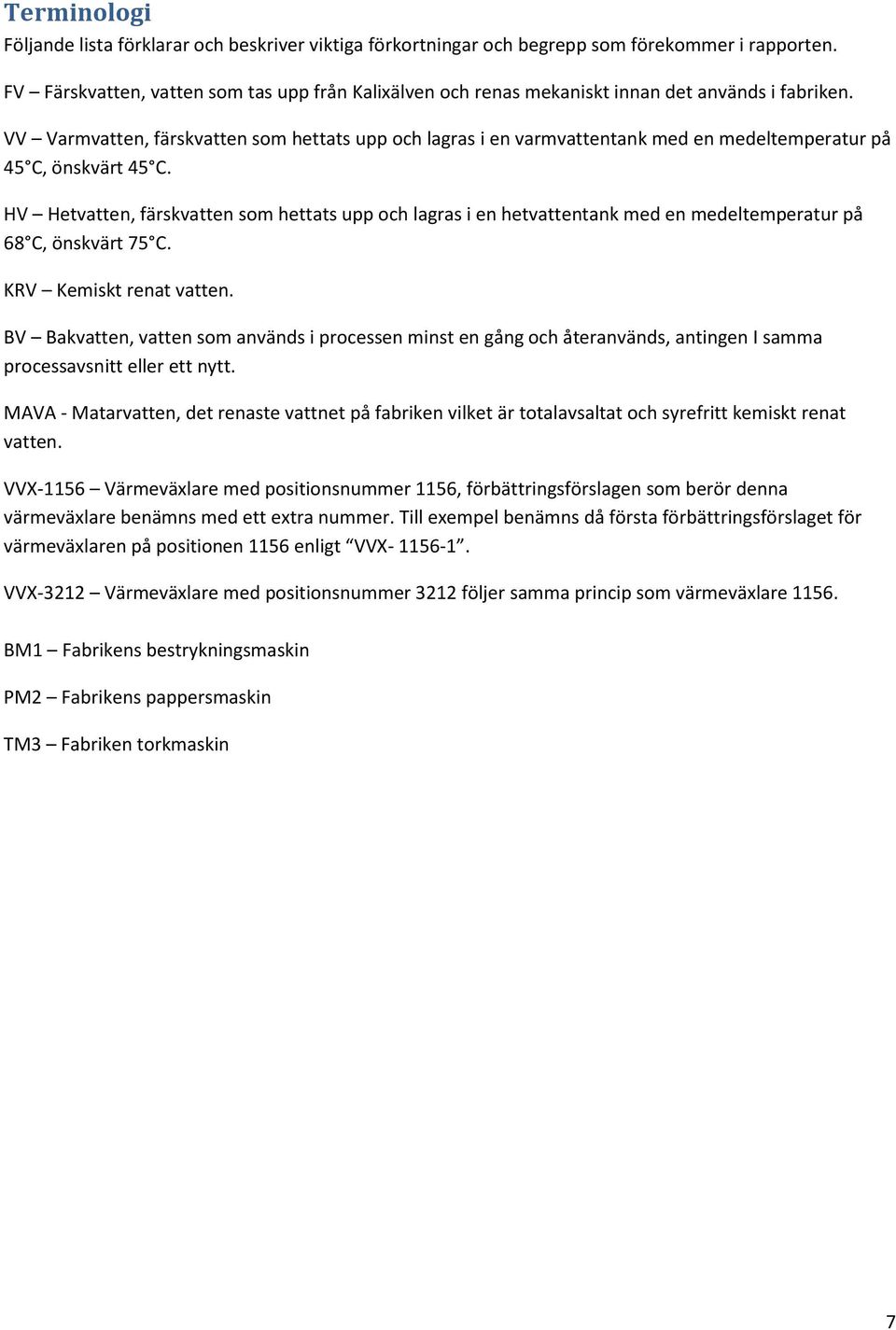 VV Varmvatten, färskvatten som hettats upp och lagras i en varmvattentank med en medeltemperatur på 45 C, önskvärt 45 C.