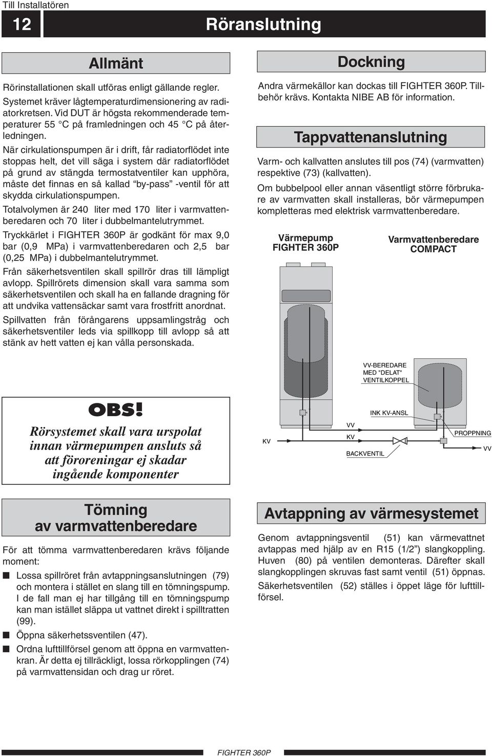 är cirkulationspumpen är i drift, får radiatorflödet inte stoppas helt, det vill säga i system där radiatorflödet på grund av stängda termostatventiler kan upphöra, måste det finnas en så kallad