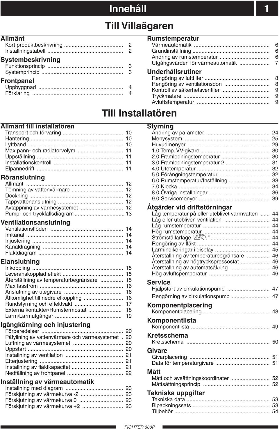 .. 11 Röranslutning Allmänt... 12 Tömning av vattenvärmare... 12 Dockning... 12 Tappvattenanslutning... 12 Avtappning av värmesystemet... 12 Pump- och tryckfallsdiagram.