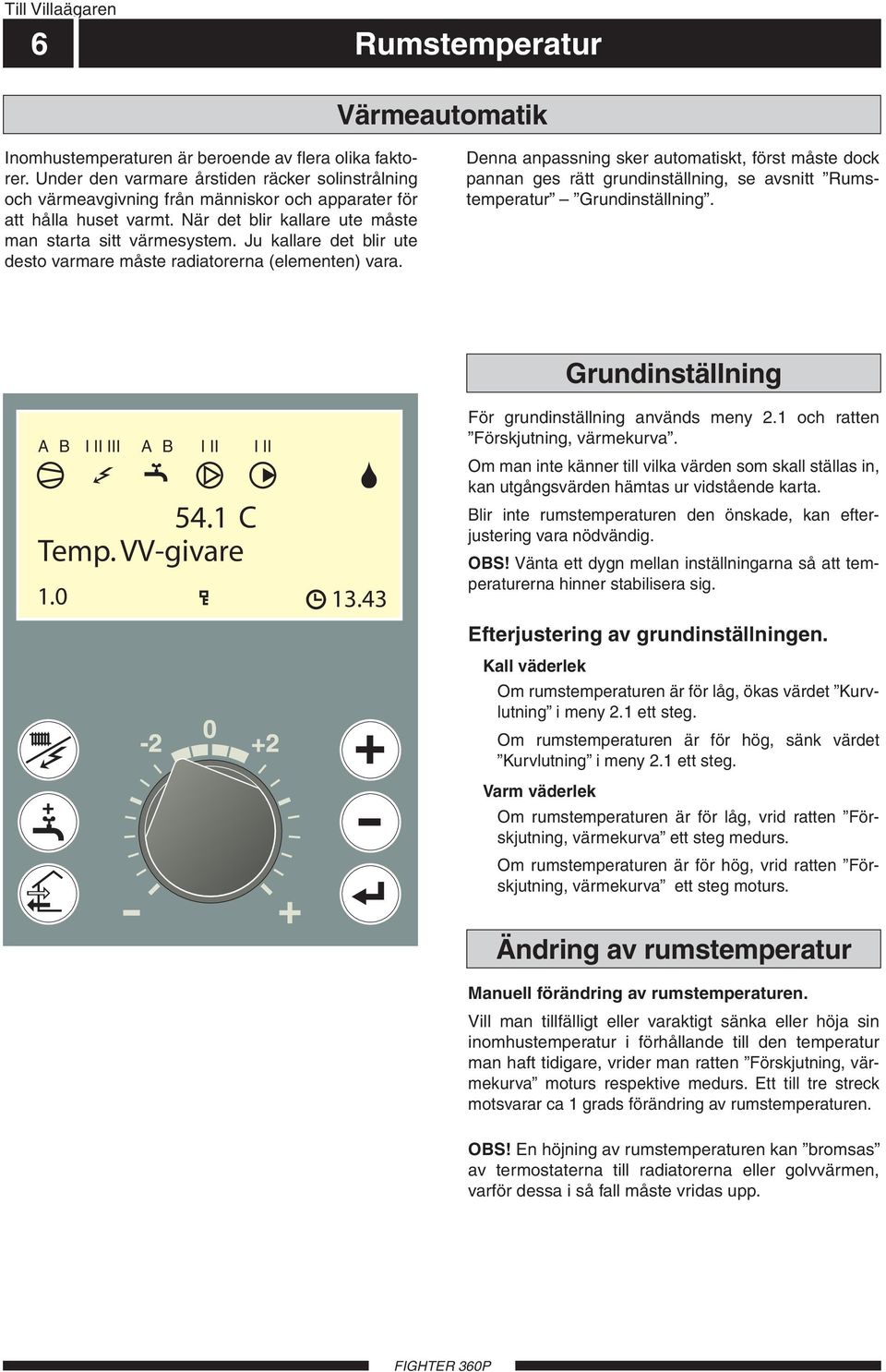 Ju kallare det blir ute desto varmare måste radiatorerna (elementen) vara.